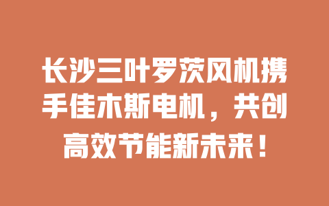 長沙三葉羅茨風(fēng)機(jī)攜手佳木斯電機(jī)，共創(chuàng)高效節(jié)能新未來！ 一