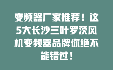 變頻器廠家推薦！這5大長沙三葉羅茨風(fēng)機(jī)變頻器品牌你絕不能錯過！ 一
