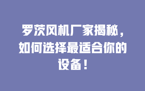 羅茨風(fēng)機廠家揭秘，如何選擇最適合你的設(shè)備！ 一