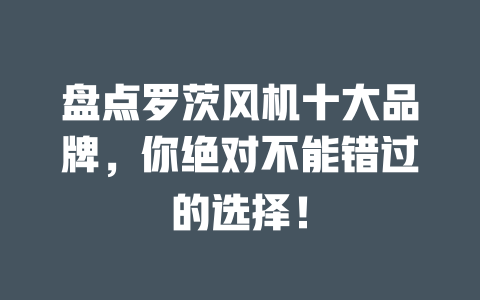 盤點羅茨風(fēng)機十大品牌，你絕對不能錯過的選擇！ 一