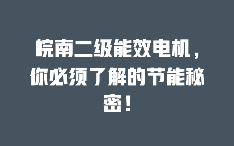 皖南二級能效電機(jī)，你必須了解的節(jié)能秘密！ 一